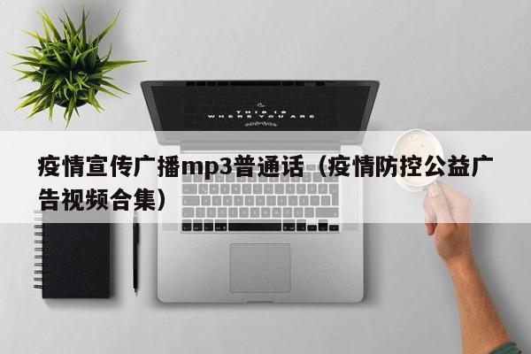 疫情宣传广播mp3普通话(疫情防控公益广告视频合集)