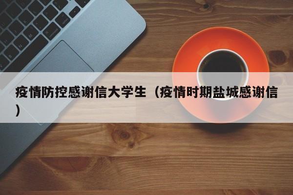 疫情防控感谢信大学生(疫情时期盐城感谢信)