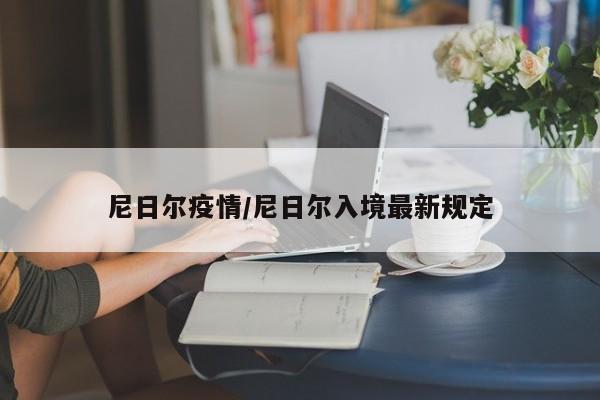 尼日尔疫情/尼日尔入境最新规定