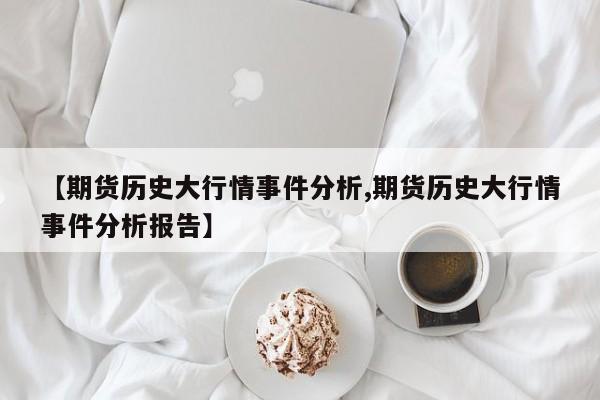 【期货历史大行情事件分析,期货历史大行情事件分析报告】