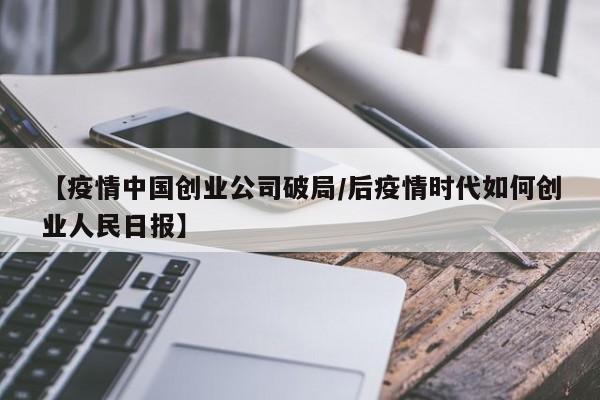 【疫情中国创业公司破局/后疫情时代如何创业人民日报】
