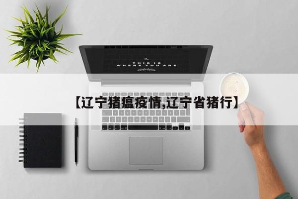 【辽宁猪瘟疫情,辽宁省猪行】