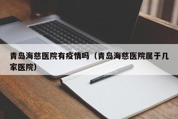 青岛海慈医院有疫情吗(青岛海慈医院属于几家医院)