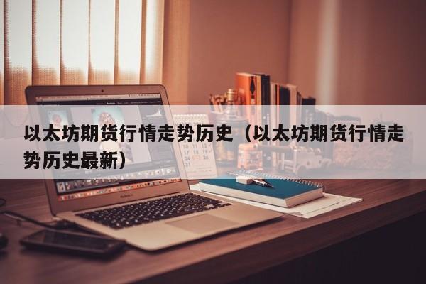 以太坊期货行情走势历史(以太坊期货行情走势历史最新)