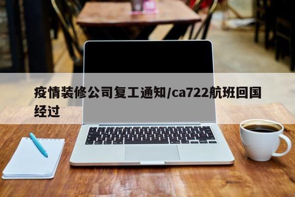 疫情装修公司复工通知/ca722航班回国经过