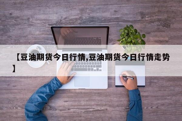 【豆油期货今日行情,豆油期货今日行情走势】
