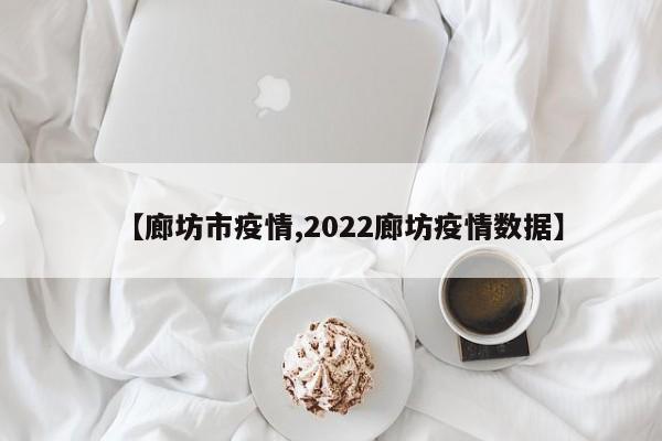 【廊坊市疫情,2022廊坊疫情数据】