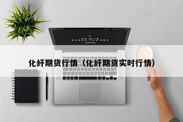 化纤期货行情(化纤期货实时行情)