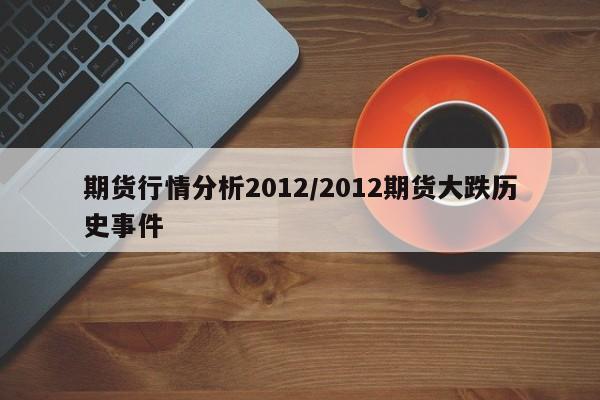 期货行情分析2012/2012期货大跌历史事件