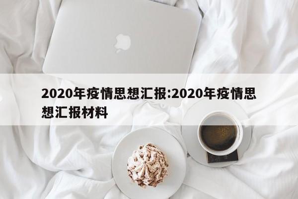 2020年疫情思想汇报:2020年疫情思想汇报材料