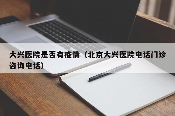 大兴医院是否有疫情(北京大兴医院电话门诊咨询电话)