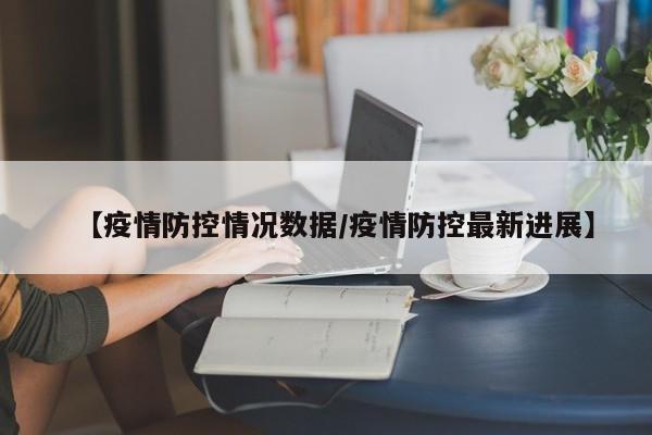 【疫情防控情况数据/疫情防控最新进展】