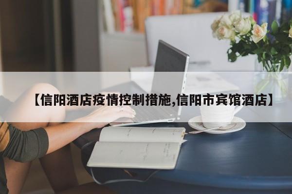 【信阳酒店疫情控制措施,信阳市宾馆酒店】