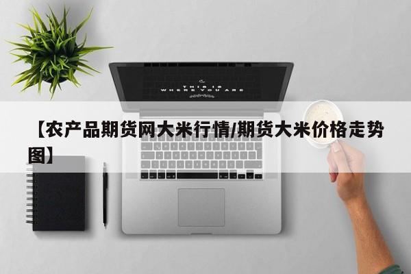 【农产品期货网大米行情/期货大米价格走势图】