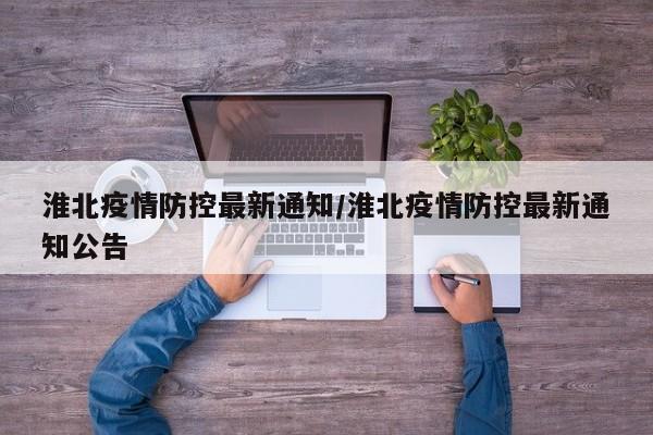 淮北疫情防控最新通知/淮北疫情防控最新通知公告