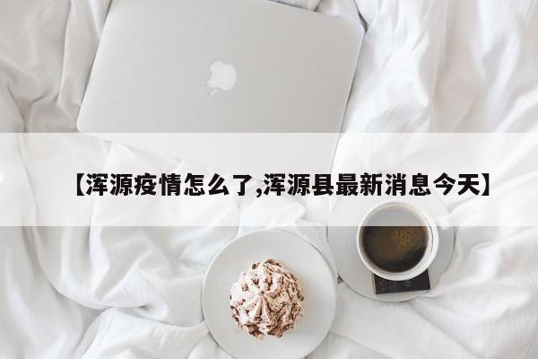 【浑源疫情怎么了,浑源县最新消息今天】