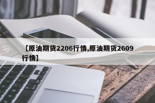【原油期货2206行情,原油期货2609行情】