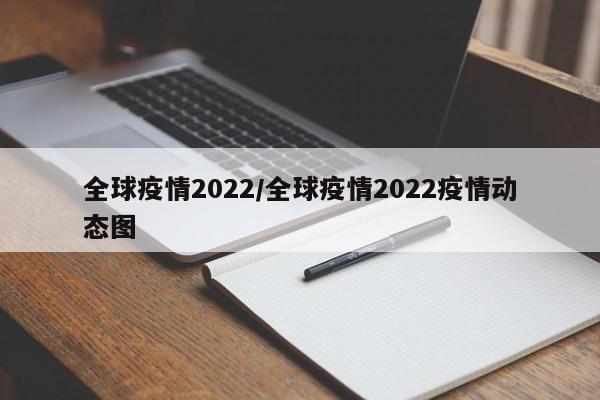 全球疫情2022/全球疫情2022疫情动态图