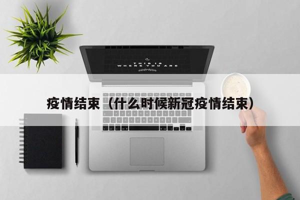 疫情结束(什么时候新冠疫情结束)