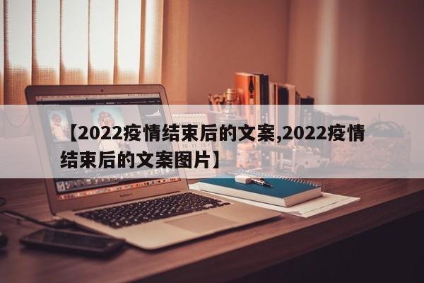 【2022疫情结束后的文案,2022疫情结束后的文案图片】