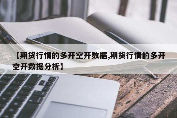 【期货行情的多开空开数据,期货行情的多开空开数据分析】