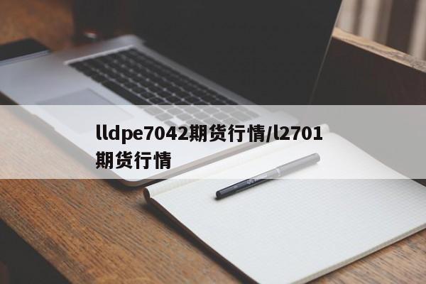 lldpe7042期货行情/l2701 期货行情