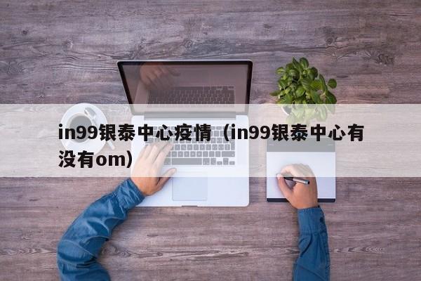 in99银泰中心疫情(in99银泰中心有没有om)