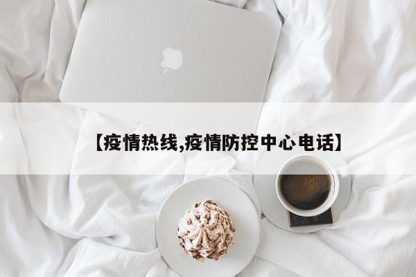 【疫情热线,疫情防控中心电话】