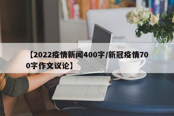 【2022疫情新闻400字/新冠疫情700字作文议论】