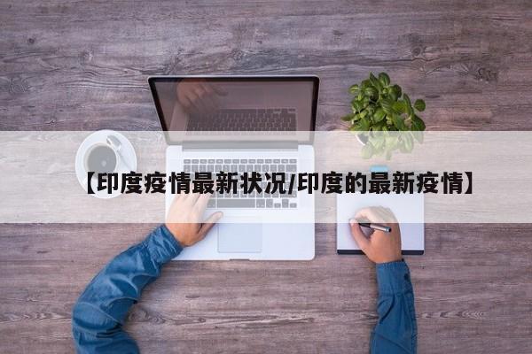 【印度疫情最新状况/印度的最新疫情】