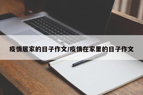 疫情居家的日子作文/疫情在家里的日子作文