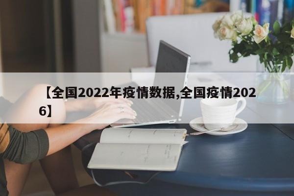 【全国2022年疫情数据,全国疫情2026】