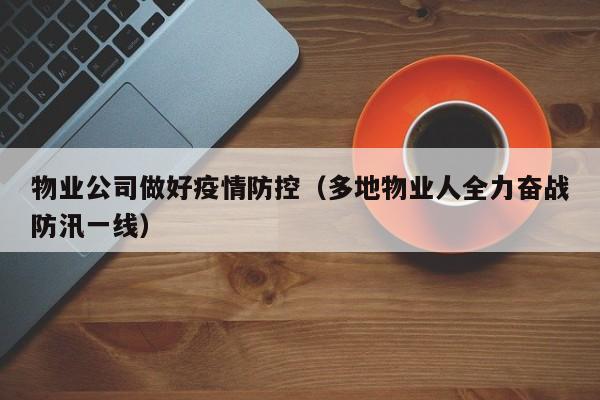 物业公司做好疫情防控(多地物业人全力奋战防汛一线)