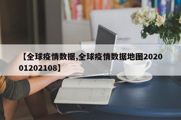 【全球疫情数据,全球疫情数据地图202001202108】