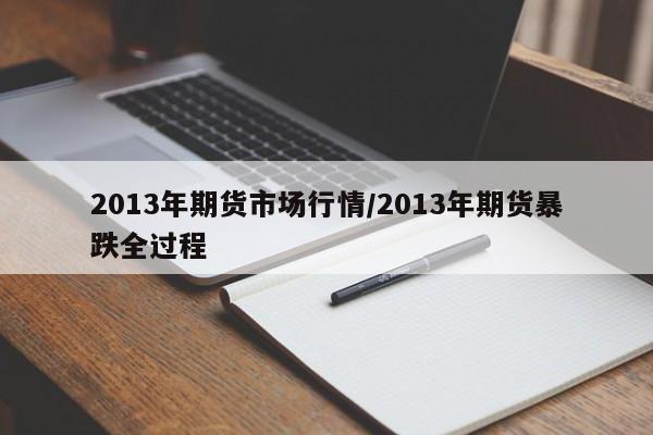 2013年期货市场行情/2013年期货暴跌全过程