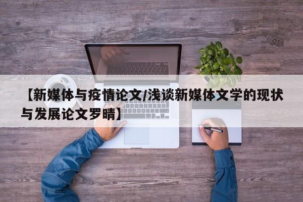 【新媒体与疫情论文/浅谈新媒体文学的现状与发展论文罗晴】