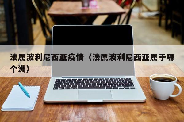 法属波利尼西亚疫情(法属波利尼西亚属于哪个洲)
