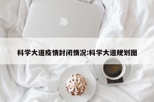 科学大道疫情封闭情况:科学大道规划图