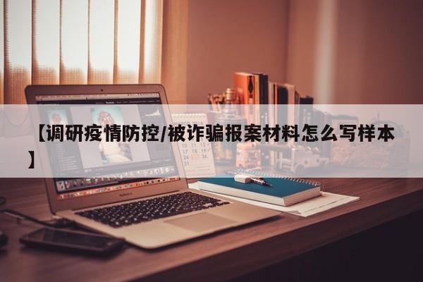 【调研疫情防控/被诈骗报案材料怎么写样本】