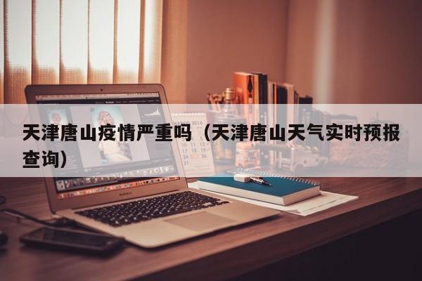 天津唐山疫情严重吗(天津唐山天气实时预报查询)