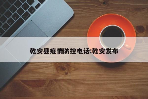 乾安县疫情防控电话:乾安发布