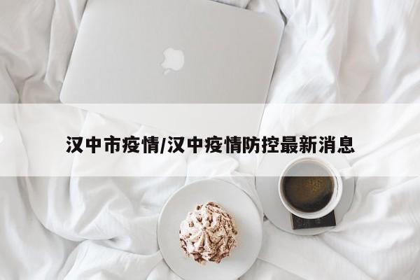 汉中市疫情/汉中疫情防控最新消息