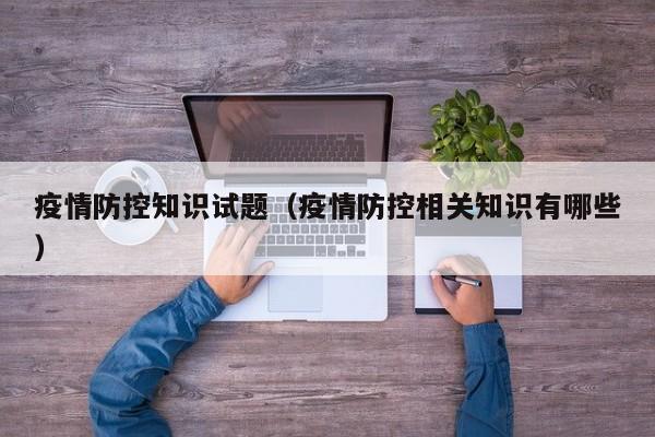 疫情防控知识试题(疫情防控相关知识有哪些)