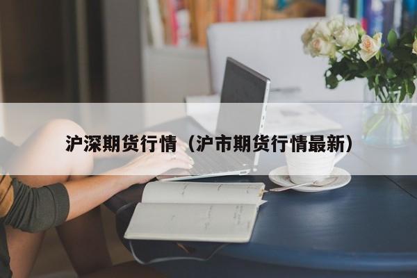 沪深期货行情(沪市期货行情最新)
