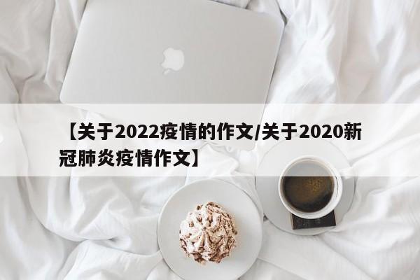 【关于2022疫情的作文/关于2020新冠肺炎疫情作文】