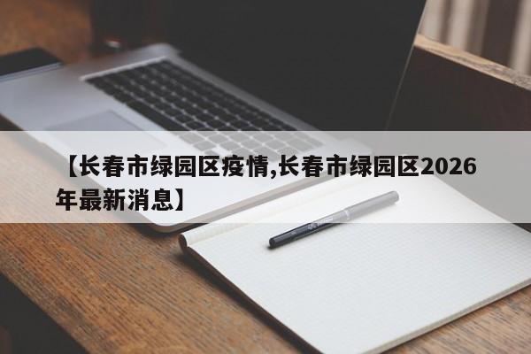 【长春市绿园区疫情,长春市绿园区2026年最新消息】