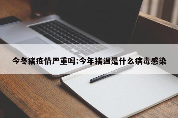 今冬猪疫情严重吗:今年猪温是什么病毒感染