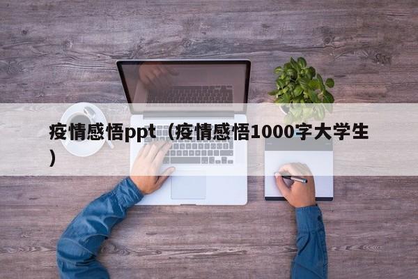 疫情感悟ppt(疫情感悟1000字大学生)