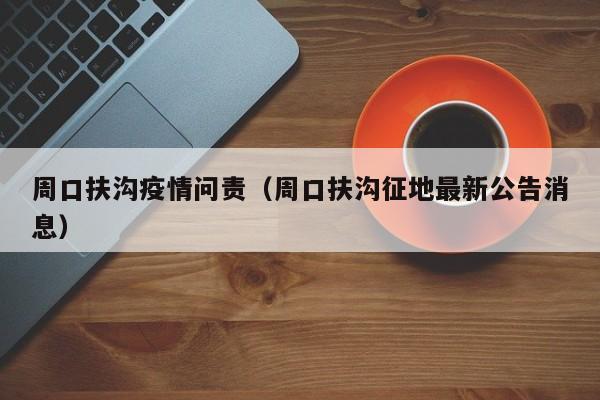 周口扶沟疫情问责(周口扶沟征地最新公告消息)