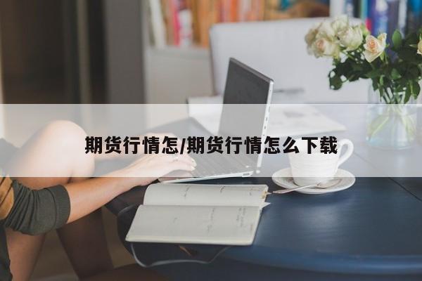期货行情怎/期货行情怎么下载
